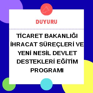 Ticaret Bakanlığı İhracat Süreçleri ve Yeni Nesil Devlet Destekleri Eğitim Programı